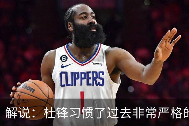 解说：杜锋习惯了过去非常严格的交流方式 今年外援限制本土球员